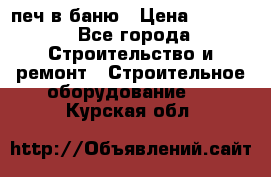 печ в баню › Цена ­ 3 000 - Все города Строительство и ремонт » Строительное оборудование   . Курская обл.